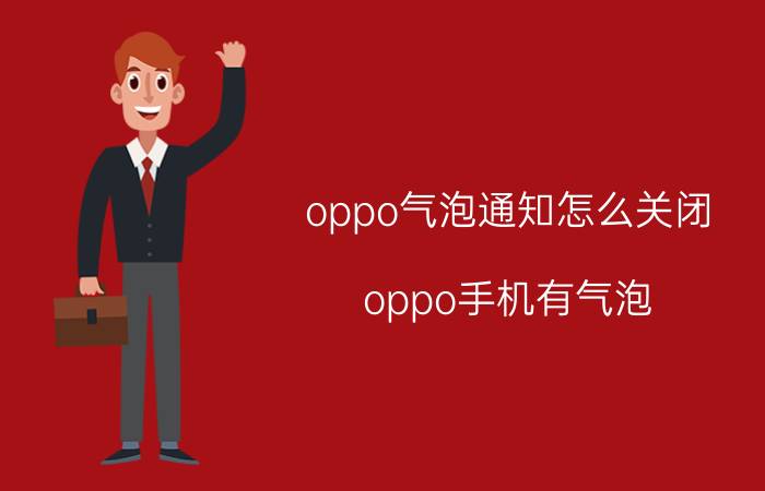 oppo气泡通知怎么关闭 oppo手机有气泡？